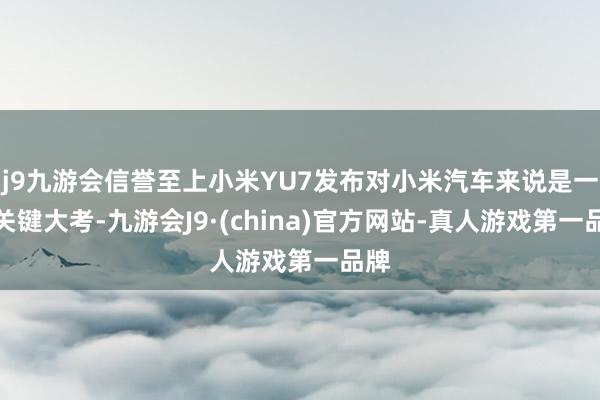 j9九游会信誉至上小米YU7发布对小米汽车来说是一场关键大考-九游会J9·(china)官方网站-真人游戏第一品牌