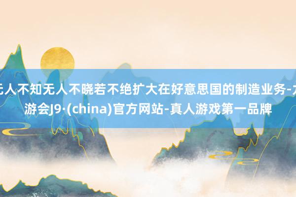 无人不知无人不晓若不绝扩大在好意思国的制造业务-九游会J9·(china)官方网站-真人游戏第一品牌