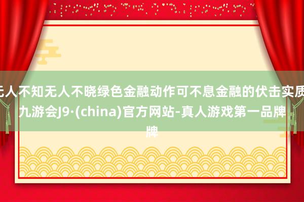 无人不知无人不晓绿色金融动作可不息金融的伏击实质-九游会J9·(china)官方网站-真人游戏第一品牌