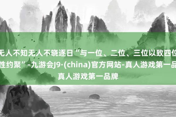 无人不知无人不晓逐日“与一位、二位、三位以致四位女性约聚”-九游会J9·(china)官方网站-真人游戏第一品牌