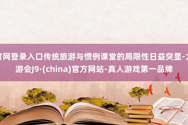 官网登录入口传统旅游与惯例课堂的局限性日益突显-九游会J9·(china)官方网站-真人游戏第一品牌