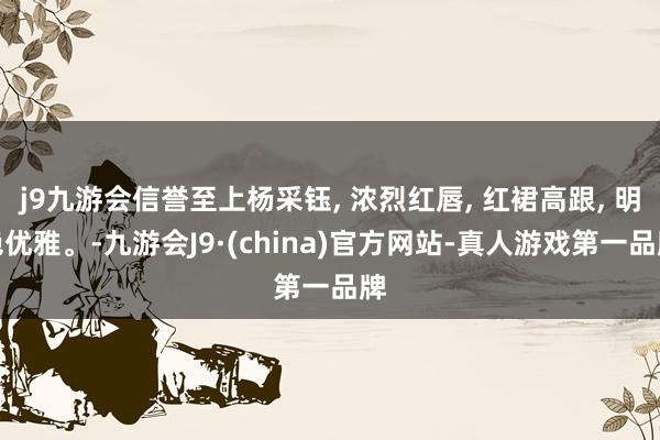 j9九游会信誉至上杨采钰, 浓烈红唇, 红裙高跟, 明艳优雅。-九游会J9·(china)官方网站-真人游戏第一品牌