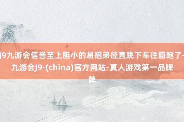 j9九游会信誉至上胆小的易招弟径直跳下车往回跑了-九游会J9·(china)官方网站-真人游戏第一品牌