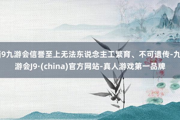 j9九游会信誉至上无法东说念主工繁育、不可遗传-九游会J9·(china)官方网站-真人游戏第一品牌