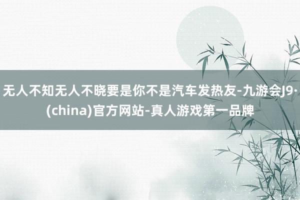 无人不知无人不晓要是你不是汽车发热友-九游会J9·(china)官方网站-真人游戏第一品牌