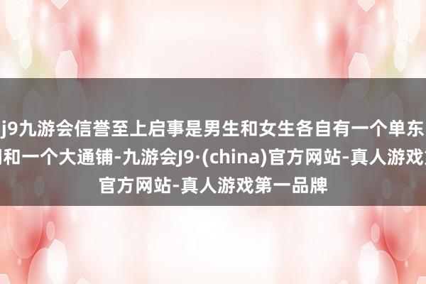j9九游会信誉至上启事是男生和女生各自有一个单东说念主间和一个大通铺-九游会J9·(china)官方网站-真人游戏第一品牌