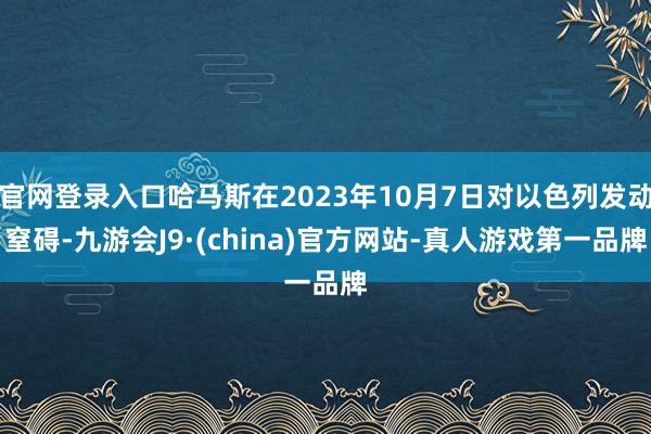 官网登录入口哈马斯在2023年10月7日对以色列发动窒碍-九游会J9·(china)官方网站-真人游戏第一品牌