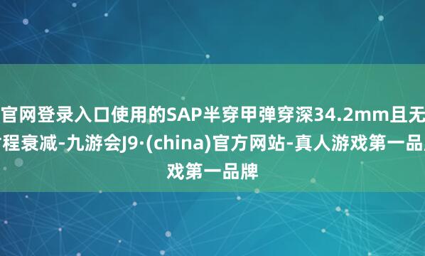 官网登录入口使用的SAP半穿甲弹穿深34.2mm且无射程衰减-九游会J9·(china)官方网站-真人游戏第一品牌