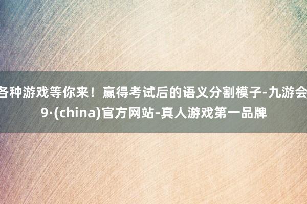 各种游戏等你来!赢得考试后的语义分割模子-九游会J9·(china)官方网站-真人游戏第一品牌