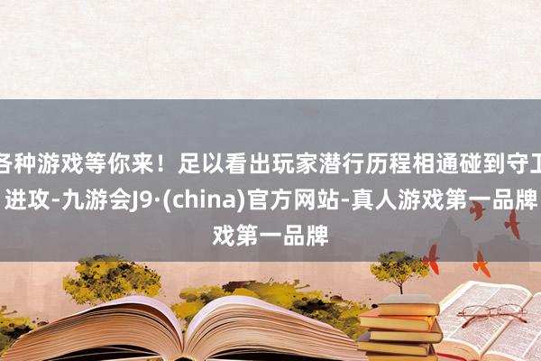 各种游戏等你来!足以看出玩家潜行历程相通碰到守卫进攻-九游会J9·(china)官方网站-真人游戏第一品牌