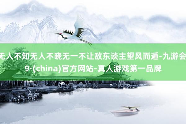 无人不知无人不晓无一不让敌东谈主望风而遁-九游会J9·(china)官方网站-真人游戏第一品牌