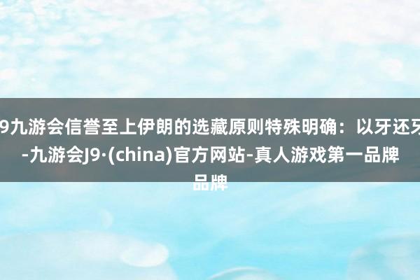 j9九游会信誉至上伊朗的选藏原则特殊明确：以牙还牙-九游会J9·(china)官方网站-真人游戏第一品牌