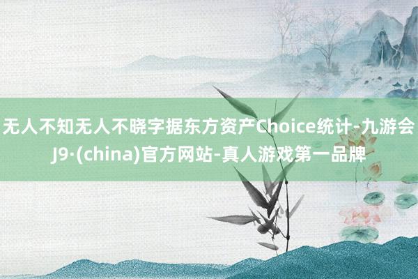 无人不知无人不晓字据东方资产Choice统计-九游会J9·(china)官方网站-真人游戏第一品牌