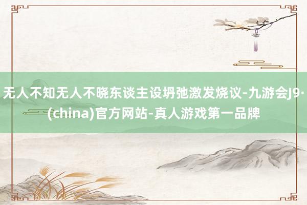 无人不知无人不晓东谈主设坍弛激发烧议-九游会J9·(china)官方网站-真人游戏第一品牌